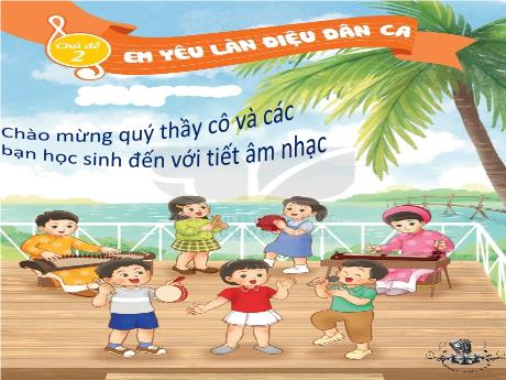 Bài giảng Âm Nhạc 2 - Tiết 7, Chủ đề 2: Em yêu làn điệu dân ca - Thường thức âm nhạc Đàn bầu Việt Nam. Vận dụng - Sáng tạo