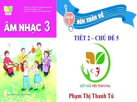 Bài giảng Âm Nhạc 3 - Tiết 2, Chủ đề 5: Đón Xuân về - Ôn tập bài hát: Đón xuân về (GV: Phạm Thị Thanh Tú)