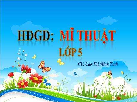 Bài giảng HĐGD Mĩ Thuật 5 - Chủ đề 4: Sáng tạo với những chiếc lá (Tiết 2)(GV: Cao Thị Minh Tình)