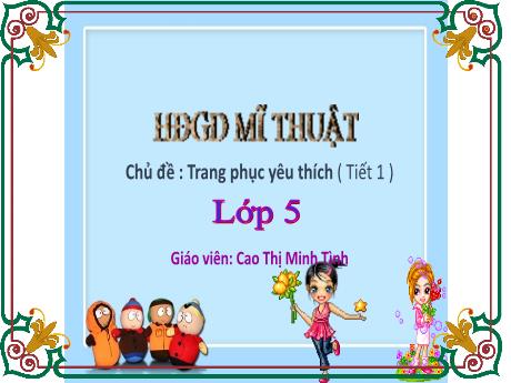 Bài giảng HĐGD Mĩ Thuật 5 - Chủ đề: Trang phục yêu thích (Tiết 1)(GV: Cao Thị Minh Tình)