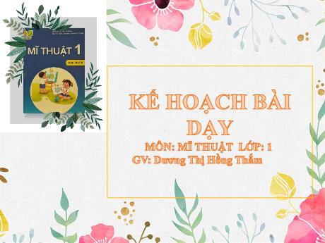 Bài giảng Mĩ Thuật 1 - Chủ đề 6: Sáng tạo từ những khối cơ bản (GV: Dương Thị Hồng Thắm)