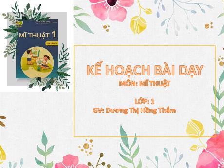 Bài giảng Mĩ Thuật 1 - Chủ đề 7: Hoa, quả (GV: Dương Thị Hồng Thắm)