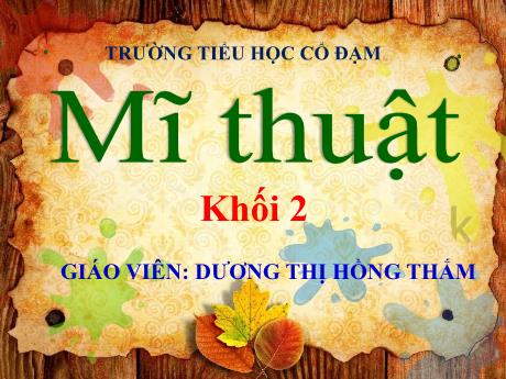 Bài giảng Mĩ Thuật 2 - Chủ đề 4: Những mảng màu yêu thích (Tiết 1)(GV: Dương Thị Hồng Thắm)